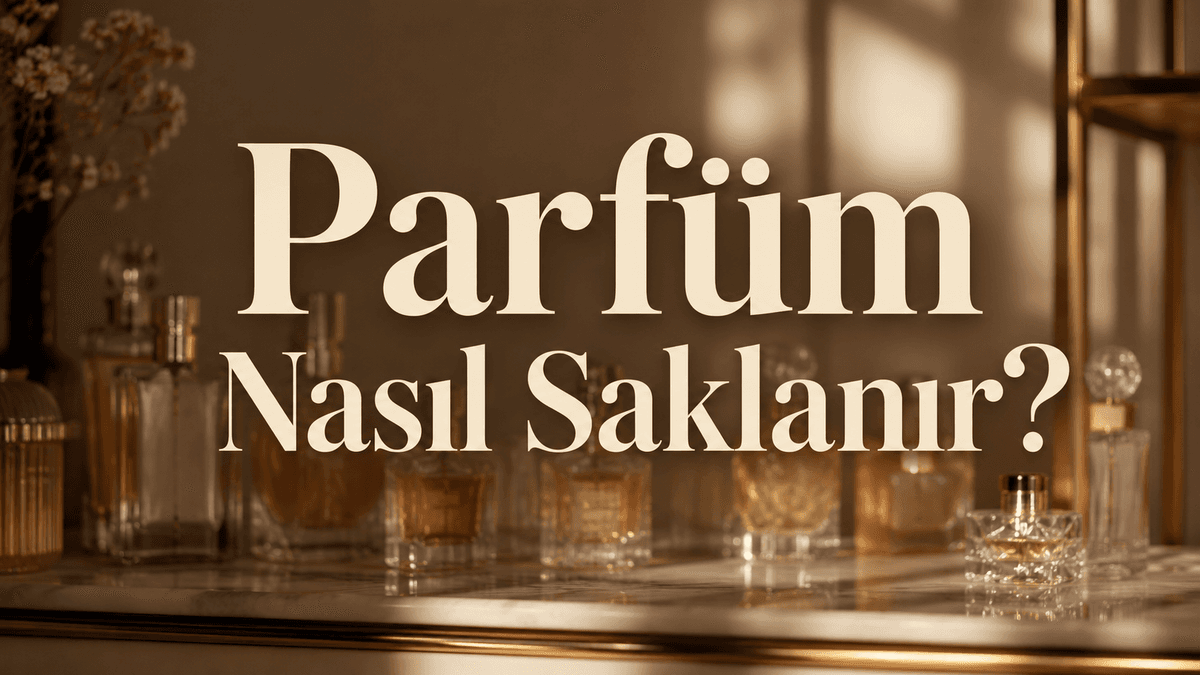 Parfüm Nasıl Saklanır? Parfümün Kalıcılığını ve Kokusunu Korumanın 10 Etkili Yolu