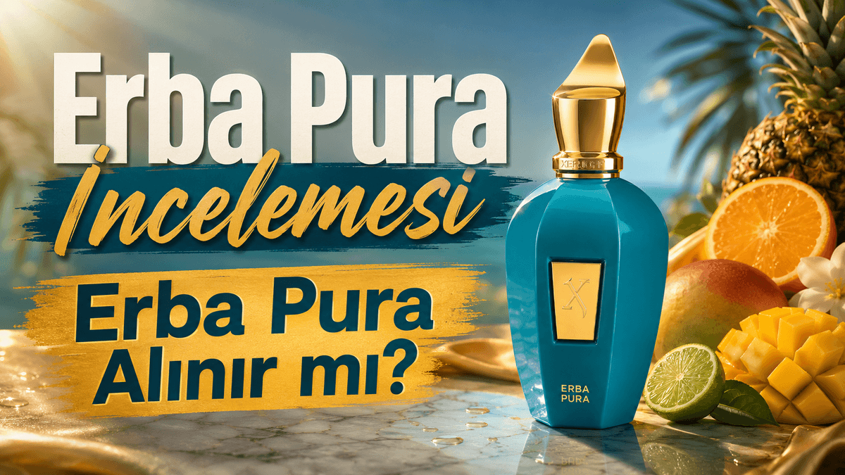 Xerjoff Erba Pura İncelemesi: Nasıl Kokuyor, Kalıcılığı Nasıl, Alınır mı?